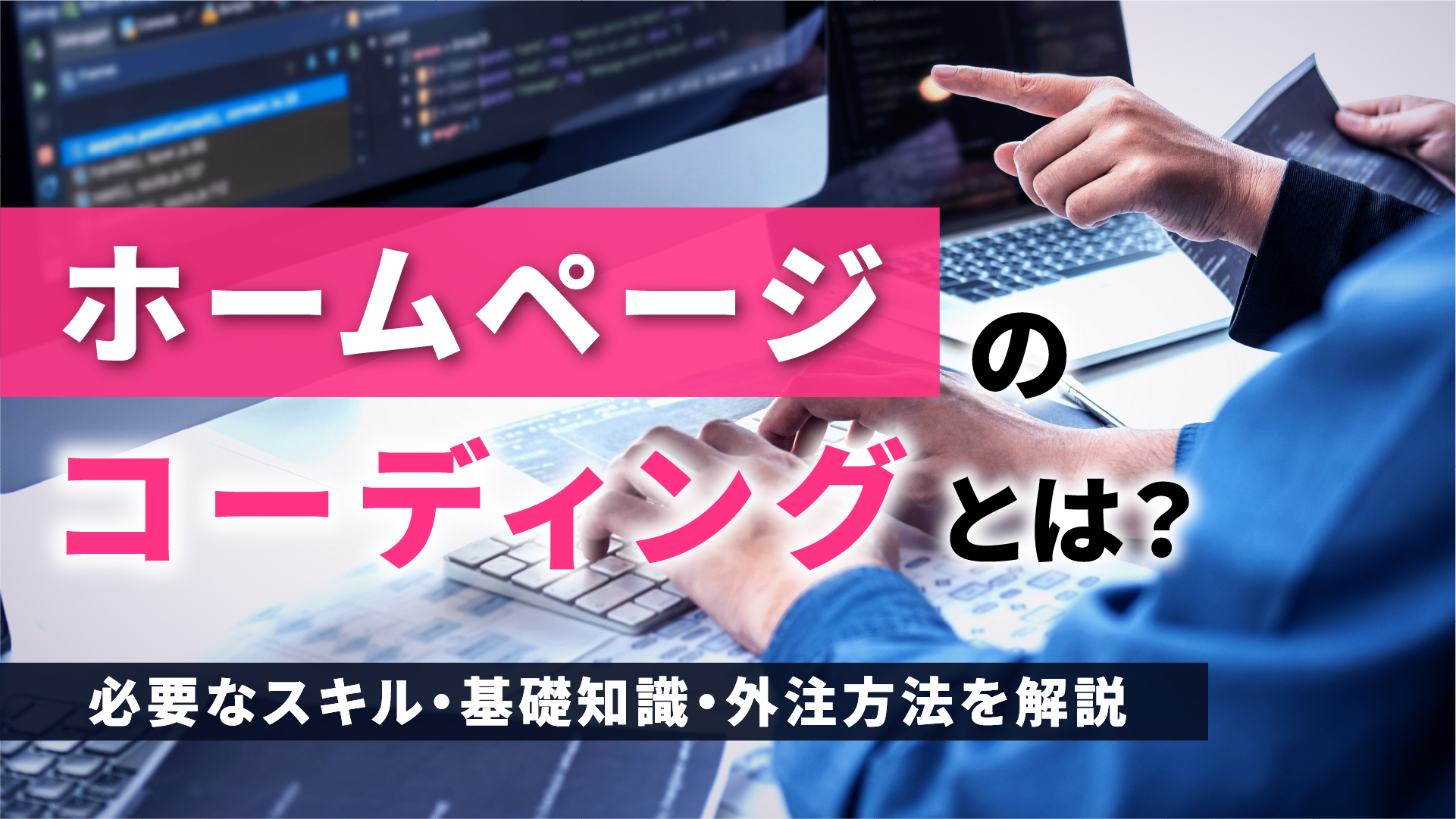 ホームページのコーディングとは？必要なスキル・基礎知識・外注方法を解説